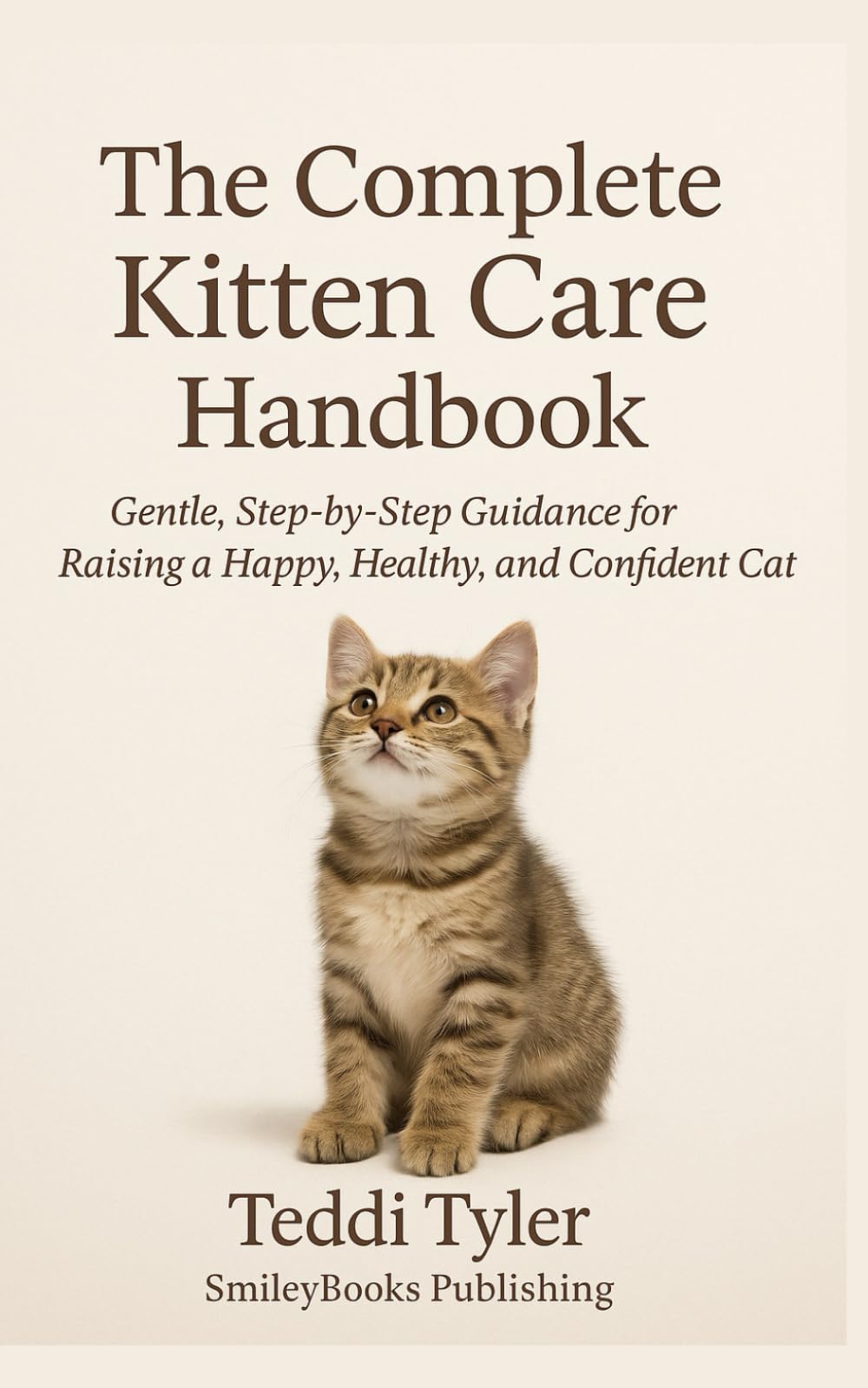 The Complete Kitten Care Handbook: Gentle, Step-by-Step Guidance for Raising a Happy, Healthy, and Confident Cat (Kitten Series)