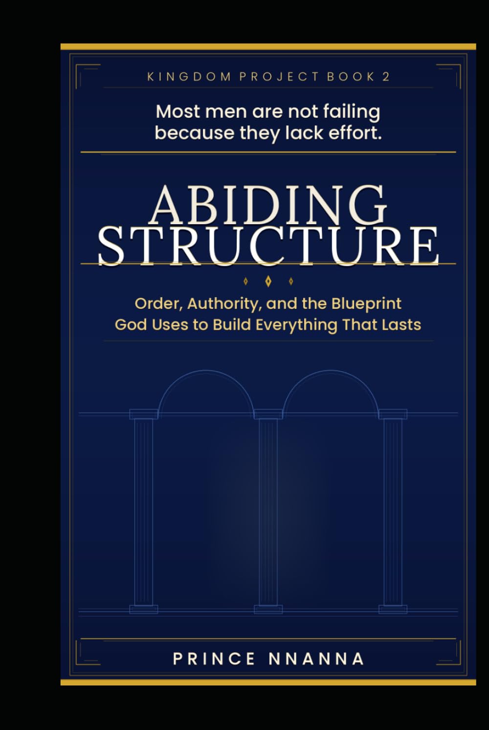 ABIDING STRUCTURE: Order, Authority, and the Blueprint God Uses to Build Everything That Lasts (KINGDOM PROJECT)