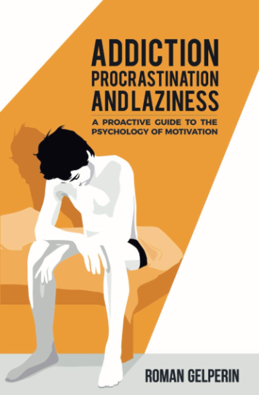 Addiction, Procrastination, and Laziness: A Proactive Guide to the Psychology of Motivation