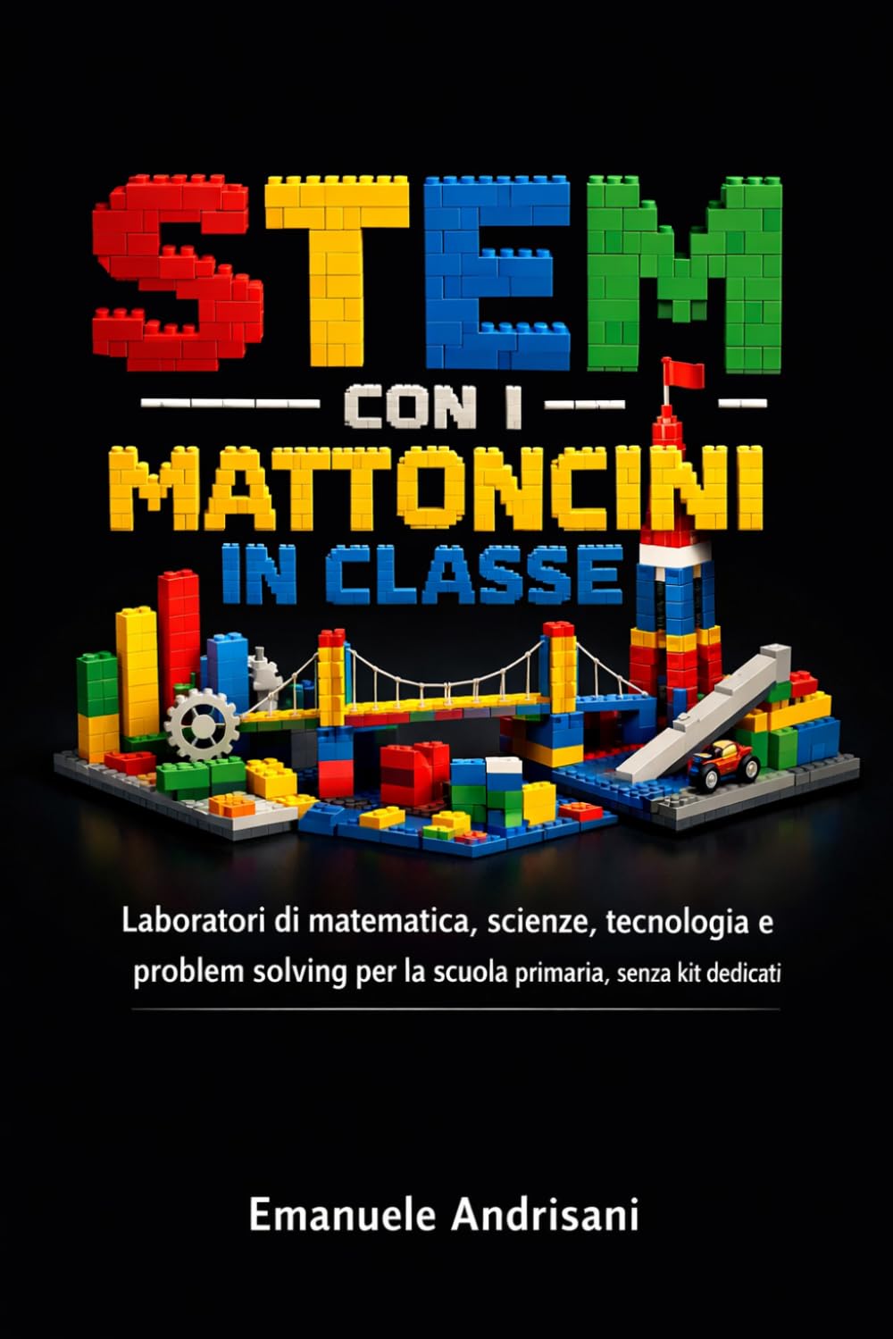STEM CON I MATTONCINI IN CLASSE: Laboratori di matematica, scienze, tecnologia e problem solving per la scuola primaria, senza kit dedicati