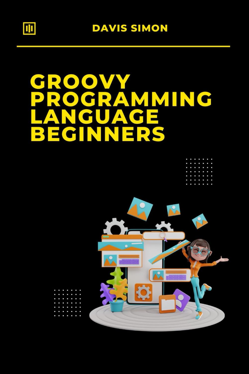 Groovy Programming Language for Beginners: Your First Steps into Coding (Groovy Programming Language: for Beginners,Web Development, Data Manipulation,Groovy for DevOps,Groovy and Java Integration)