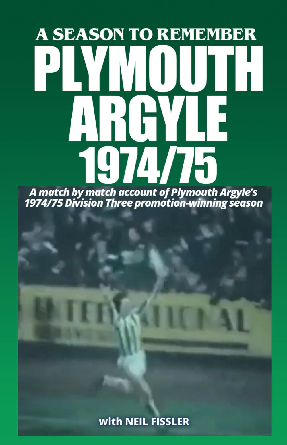 Plymouth Argyle 1974-75: A Season To Remember: A Match by Match account of Plymouth Argyle’s 1974/75 Division Three Promotion Season
