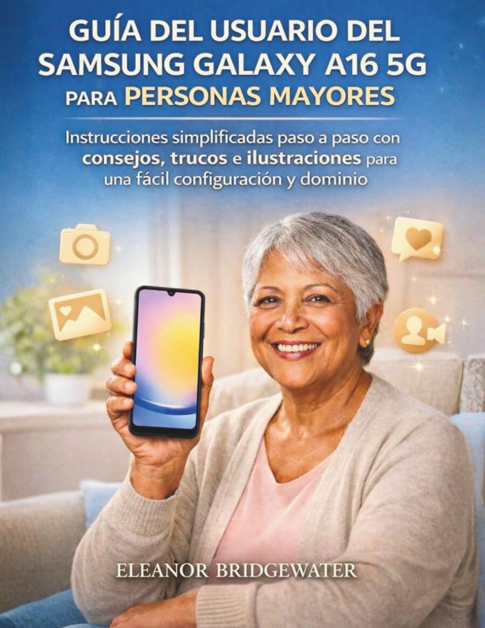 GUÍA DEL USUARIO DEL SAMSUNG GALAXY A16 5G PARA PERSONAS MAYORES: Instrucciones simplificadas paso a paso con consejos, trucos e ilustraciones para una fácil configuración y dominio
