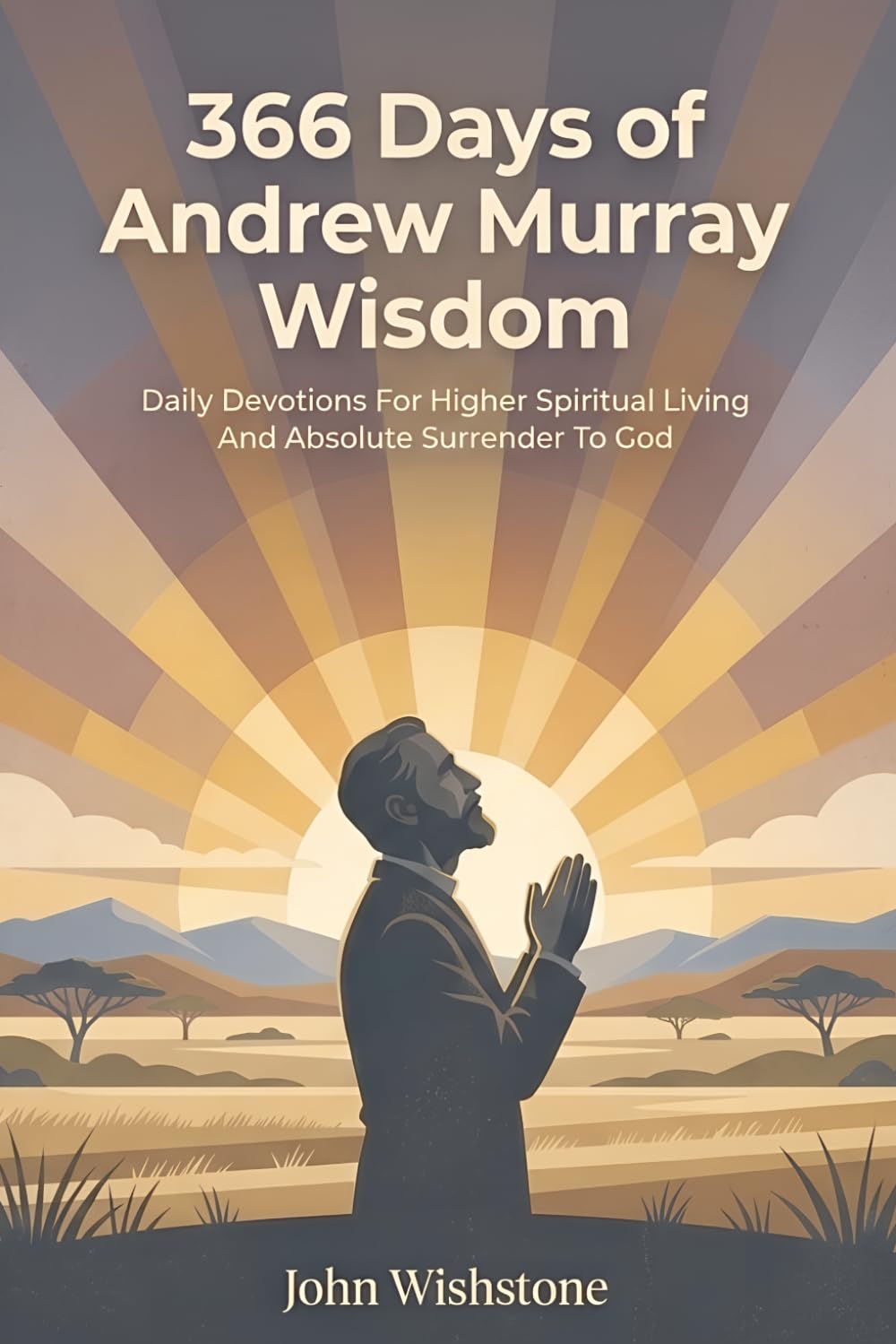 366 Days of Andrew Murray Wisdom: Daily Devotions For Higher Spiritual Living And Absolute Surrender To God