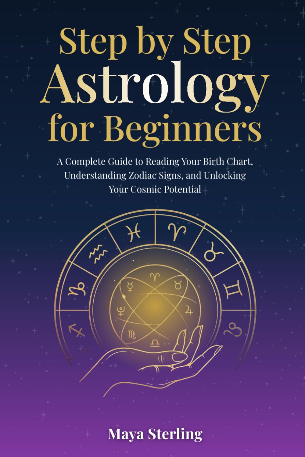 Step by Step Astrology for Beginners: A Complete Guide to Reading Your Birth Chart, Understanding Zodiac Signs, and Unlocking Your Cosmic Potential