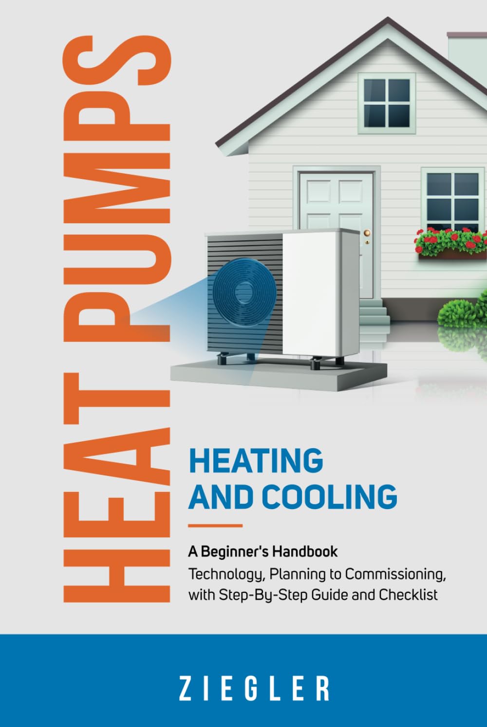 Heat Pumps - Heating and Cooling - A Beginner's Handbook - Technology, Planning to Commissioning, with Step-By-Step Guide and Checklist