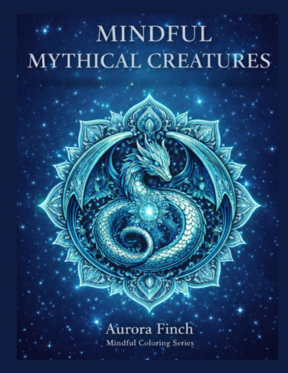 Mythical Creature Mandalas: An Adult Fantasy Coloring Book for Relaxation, Stress Relief, and Mindful Creativity (Aurora Finch Mindful Coloring)