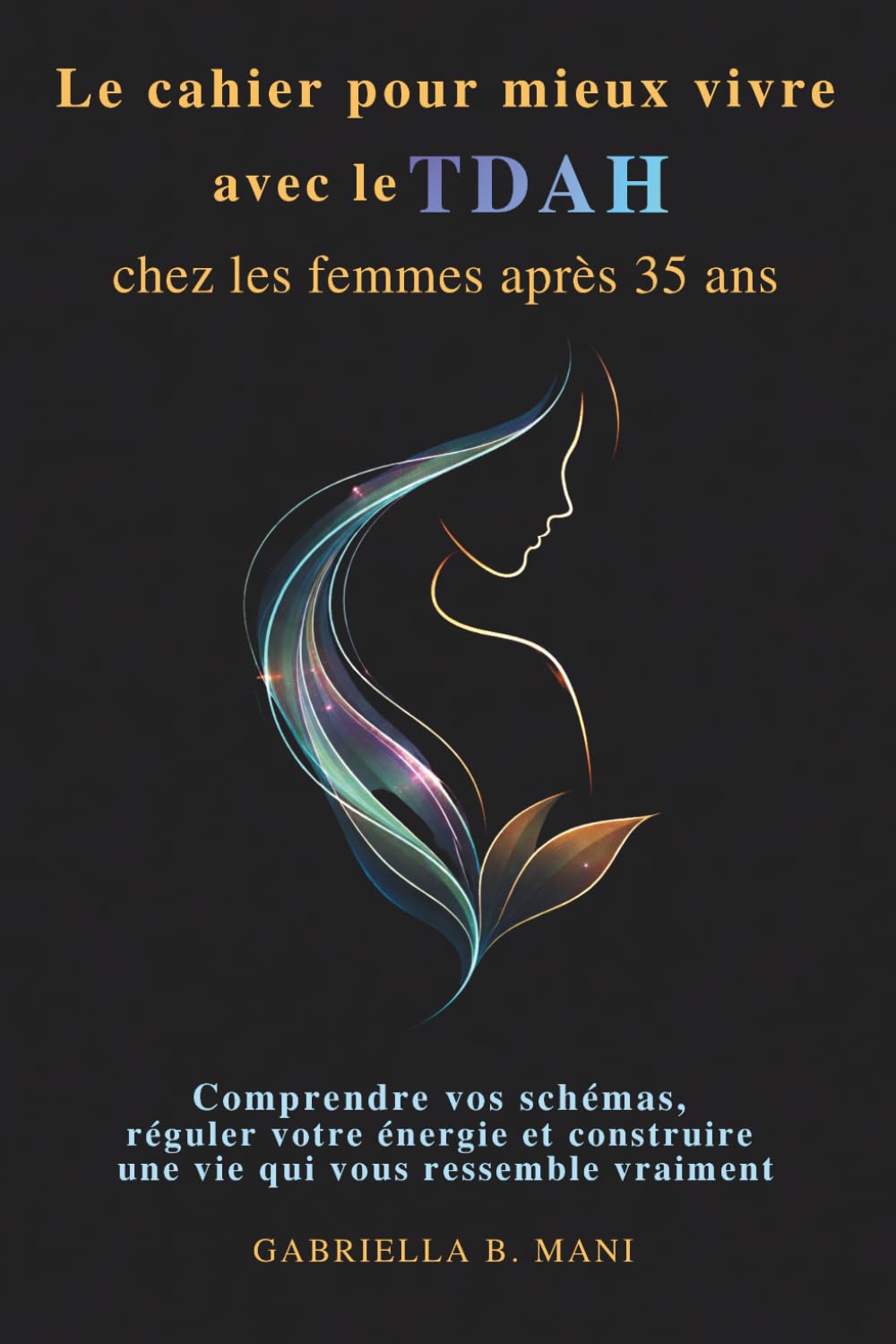 Le cahier pour mieux vivre avec le TDAH chez les femmes après 35 ans: Comprendre vos schémas, réguler votre énergie et construire une vie qui vous ressemble vraiment