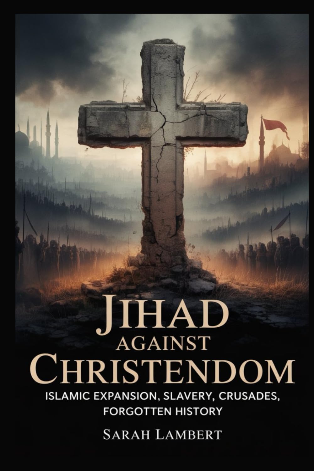 JIHAD AGAINST CHRISTENDOM: Islamic Expansion, Slavery, Crusades, Forgotten History