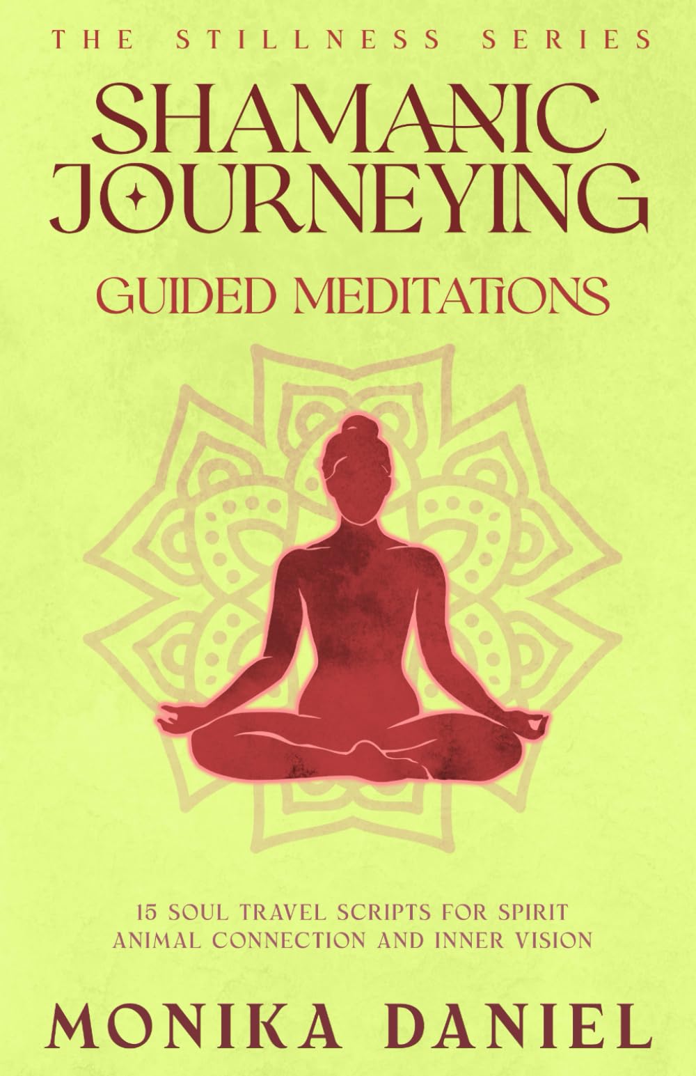 Shamanic Journeying Guided Meditations: 15 Soul Travel Scripts for Spirit Animal Connection and Inner Vision (The Stillness Series)