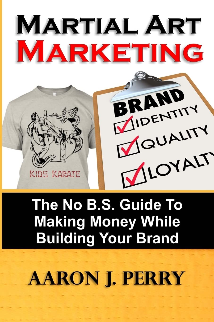 Martial Art Marketing - Build Your Brand: A No B.S. Guide To Making Money While Building Your Brand: Volume 1