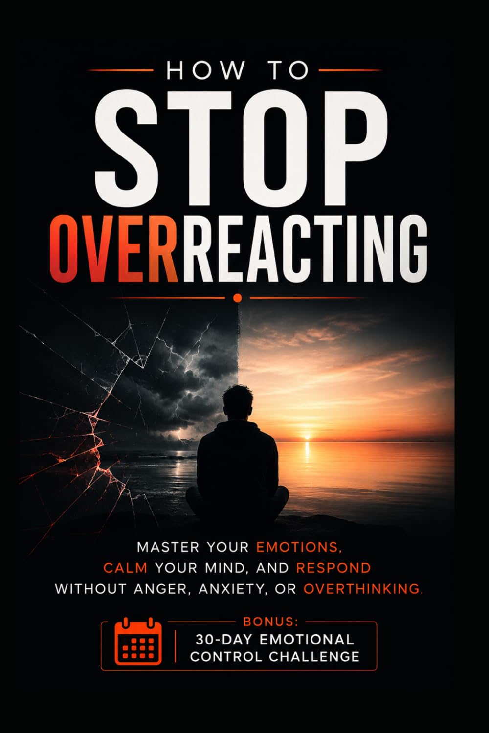 How to Stop Overreacting: Master Your Emotions, Calm Your Mind, and Respond Without Anger, Anxiety, or Overthinking