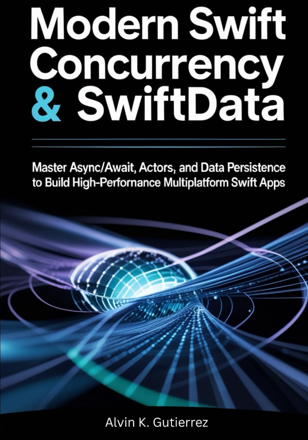Modern Swift Concurrency & SwiftData: Master Async/Await, Actors, and Data Persistence to Build High-Performance Multiplatform SwiftUI Apps