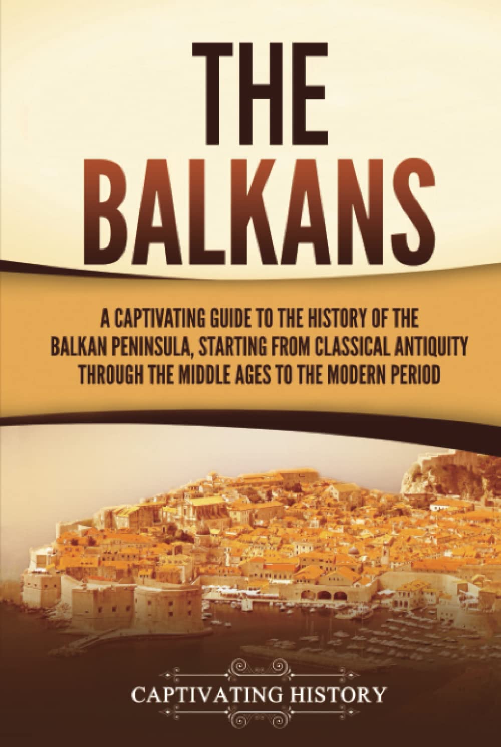 The Balkans: A Captivating Guide to the History of the Balkan Peninsula, Starting from Classical Antiquity through the Middle Ages to the Modern Period (Exploring Europe’s Past)
