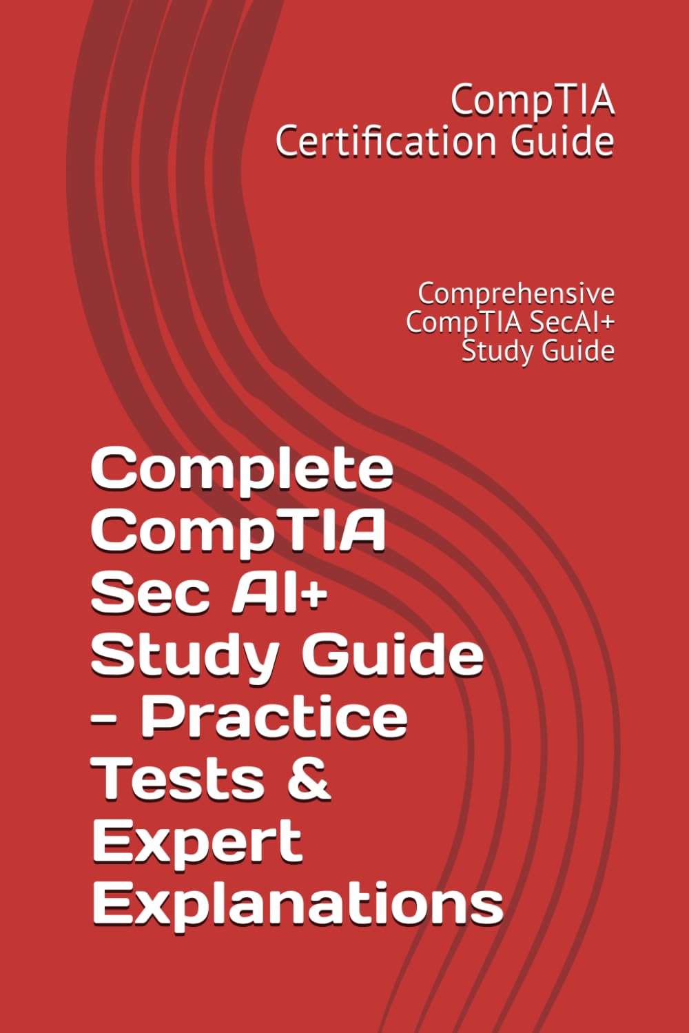 Complete CompTIA Sec AI+ Study Guide - Practice Tests & Expert Explanations: Comprehensive CompTIA SecAI+ Study Guide