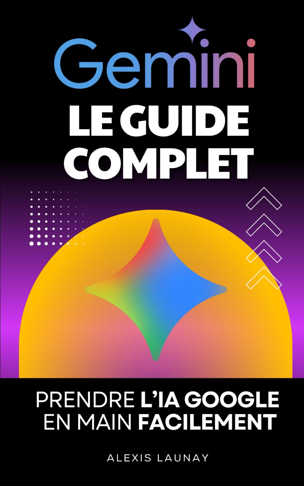 Gemini – Le Guide Complet: Prendre l’IA Google en Main Facilement | Livre sur Gemini Plus, Pro et Ultra | Guide Complet pour Tout Savoir sur Google Gemini | Livre sur l'IA