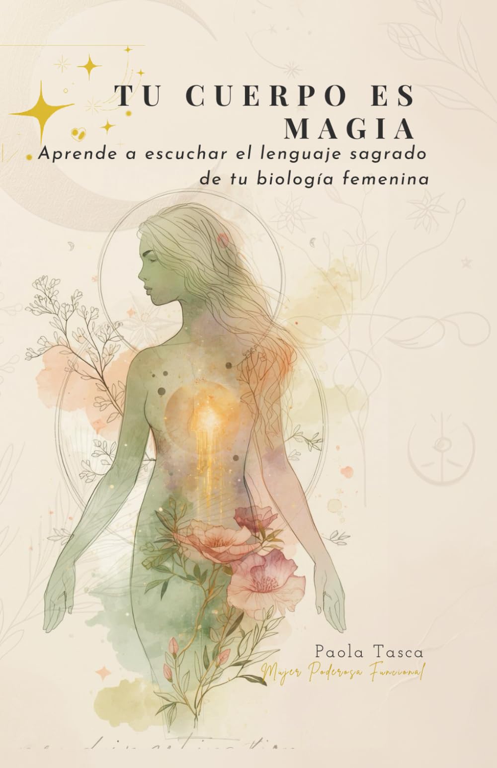 TU CUERPO ES MAGIA: Aprende a escuchar el lenguaje sagrado de tu biología femenina (Salud femenina funcional)