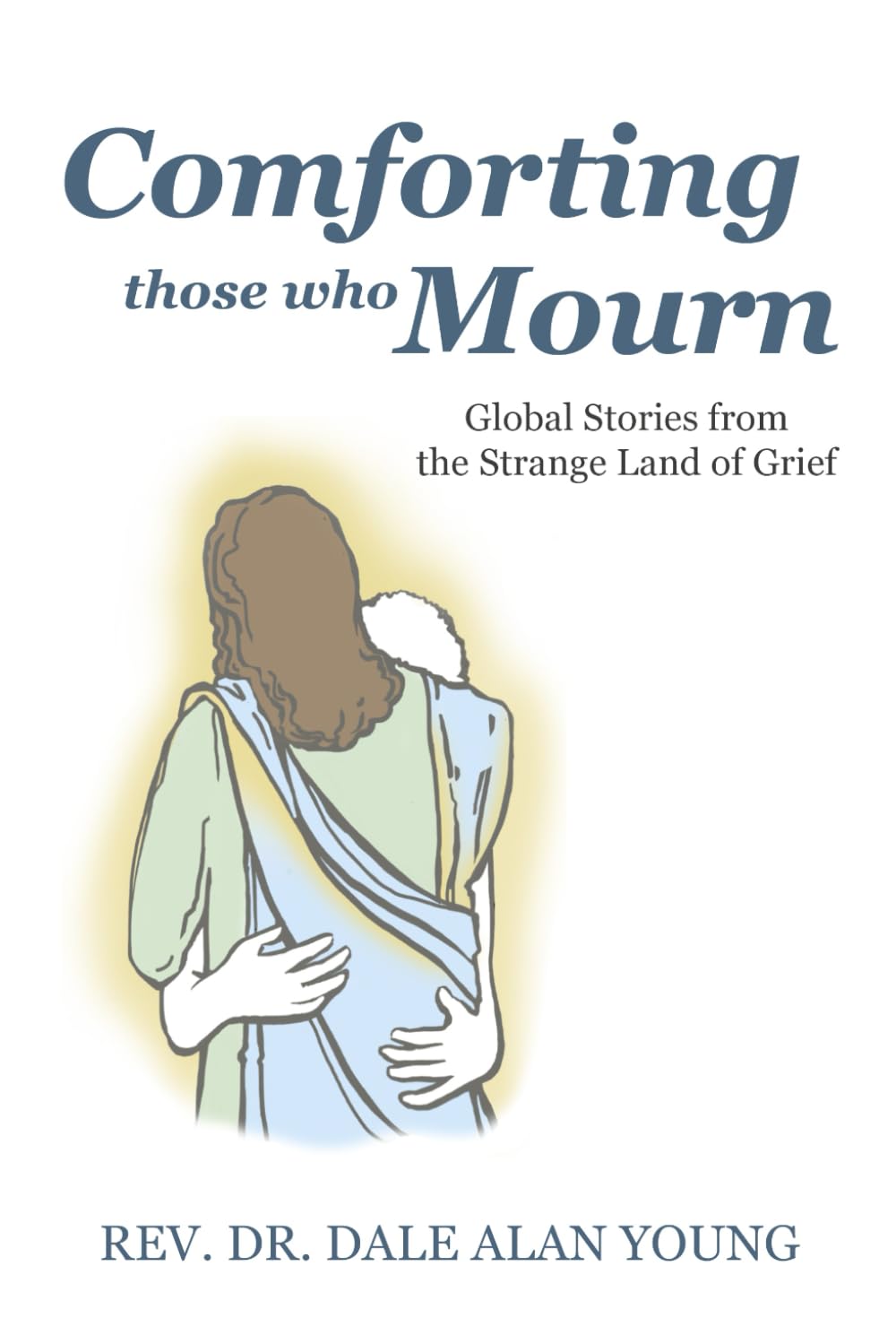 COMFORTING THOSE WHO MOURN: Global Stories from the Strange Land of Grief (Comforting the Bereaved)