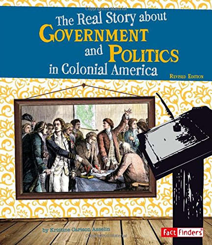 The Real Story About Government and Politics in Colonial America (Life in the American Colonies)