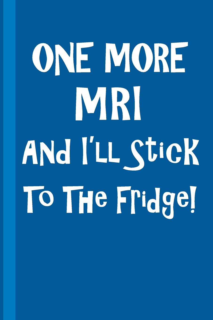 One More MRI And I'll Stick To The Fridge!: Gift For Radiology Tech, Clinical Notes and X-Ray Study Notebook or Journal
