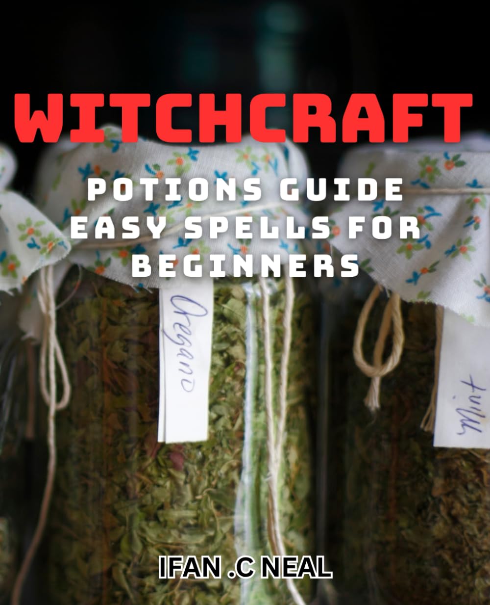 Witchcraft Potions Guide - Easy Spells For Beginners: Unlock the Magic of Witchcraft with Simple Potions and Spells
