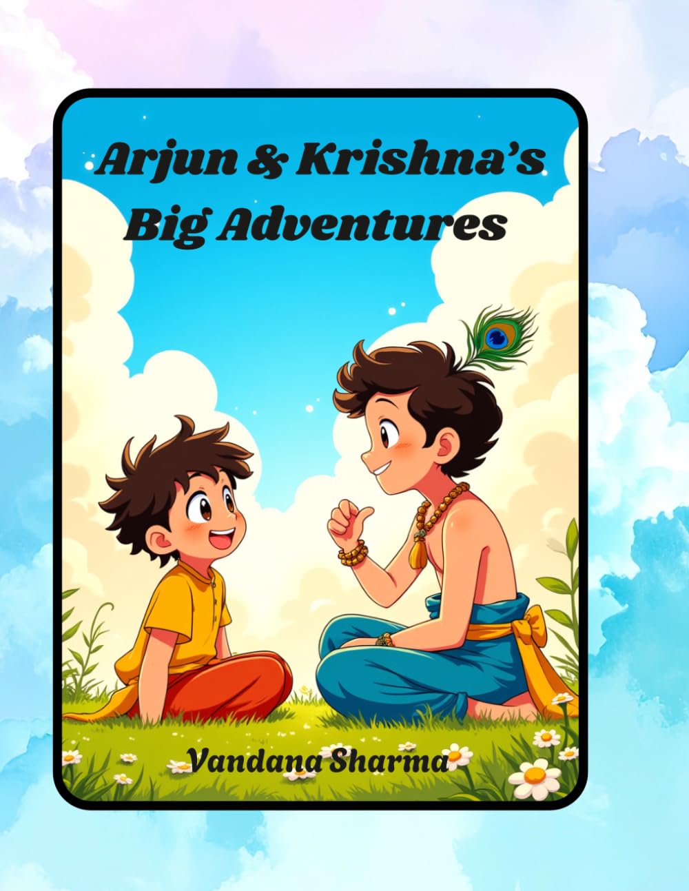 Arjun & Krishna’s Big Adventures: A Journey of Courage, Kindness, and Friendship (Discovering the Bhagawad Gita -A Journey for Young Hearts)