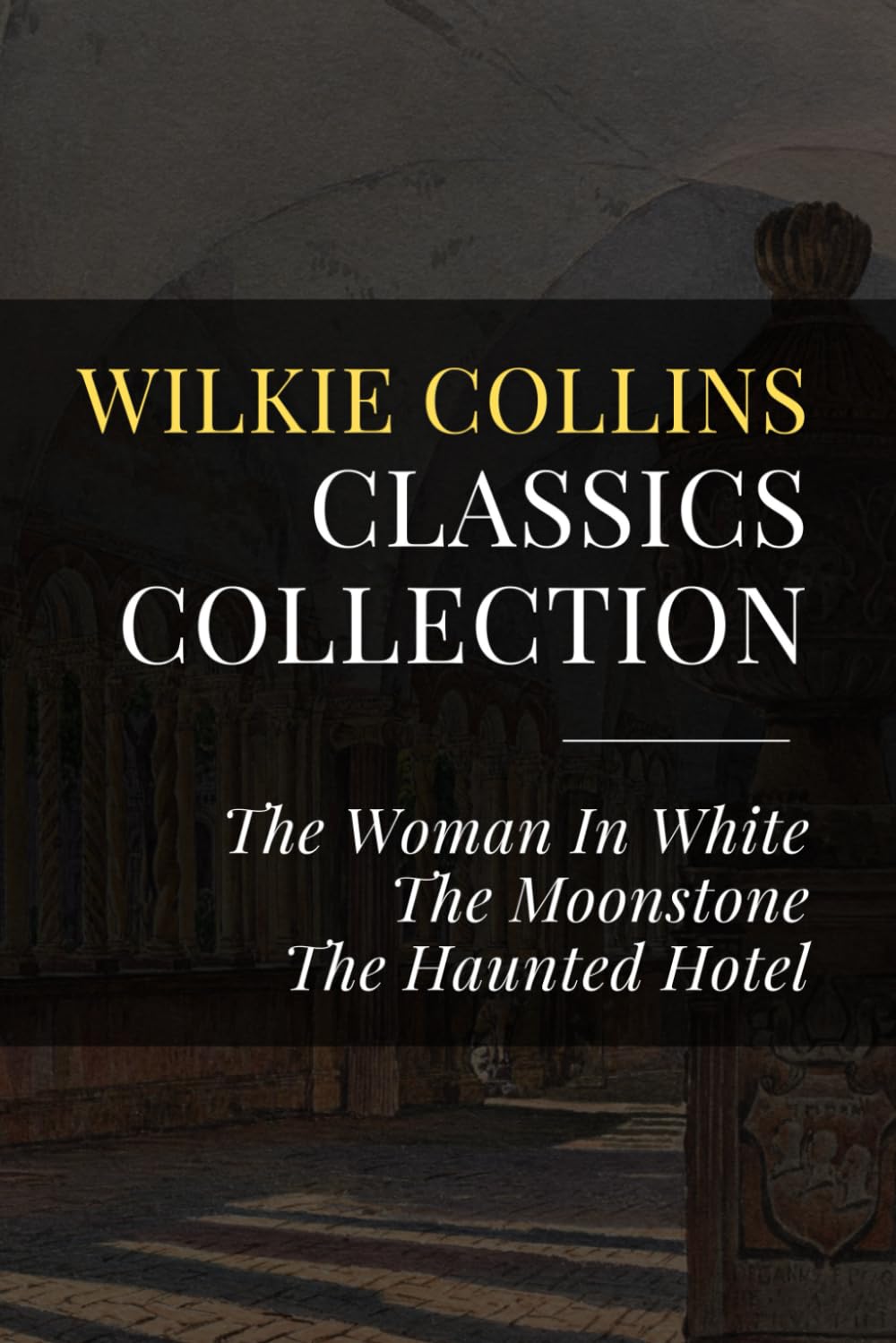 Wilkie Collins Classics Collection: The Woman In White, The Moonstone, The Haunted Hotel