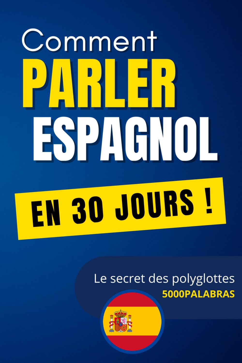 Apprendre l'Espagnol Rapidement : La Méthode des Polyglottes: 5 000 mots classés pour parler dès 30 jours (Comment parler une langue en 30 jours !)