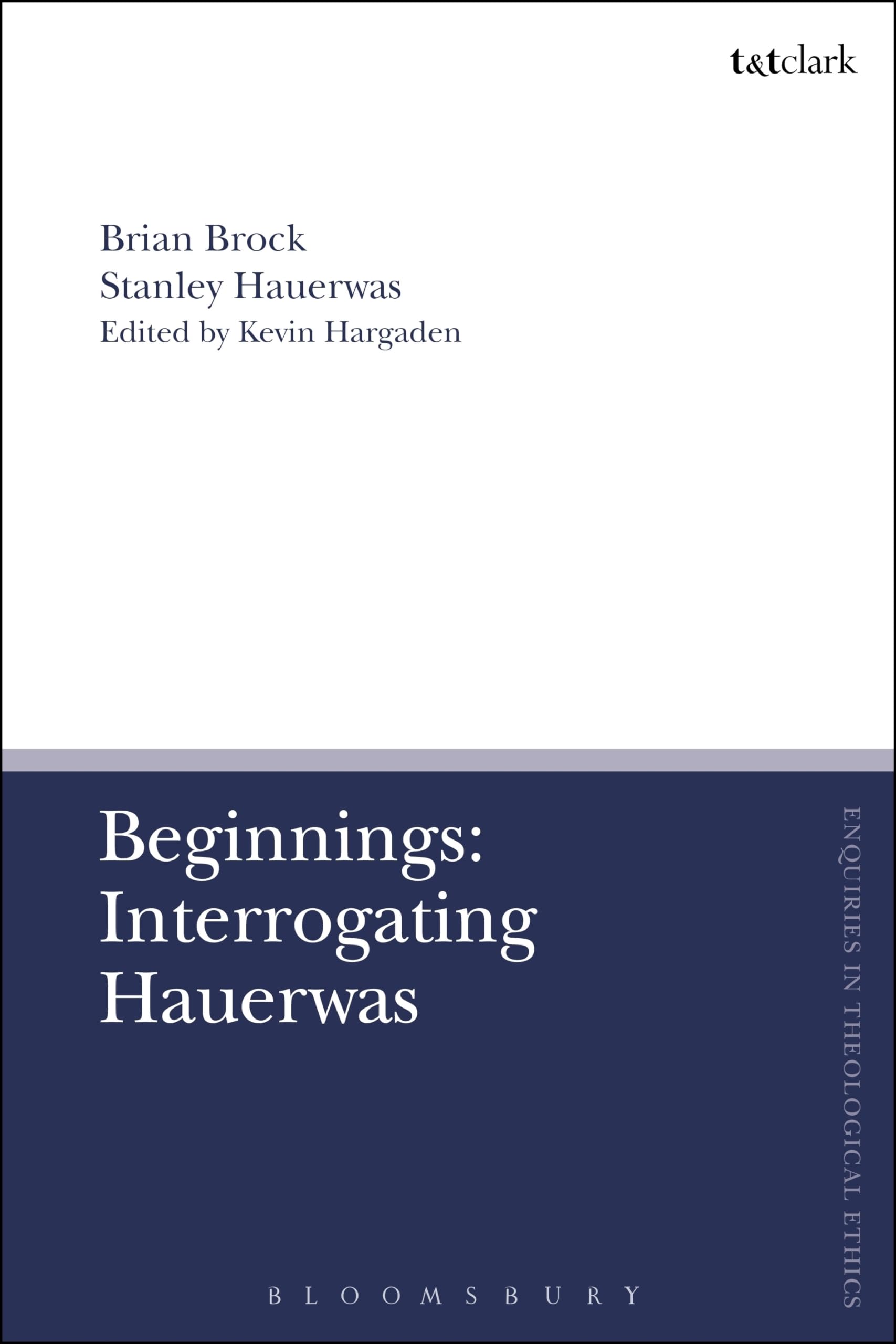 Beginnings: Interrogating Hauerwas (T&T Clark Enquiries in Theological Ethics)