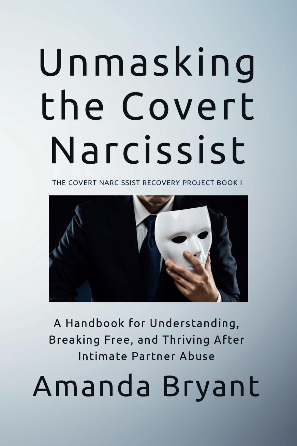Unmasking the Covert Narcissist: A Handbook for Understanding, Breaking Free, and Thriving After Intimate Partner Abuse (The Covert Narcissist Recovery Project)