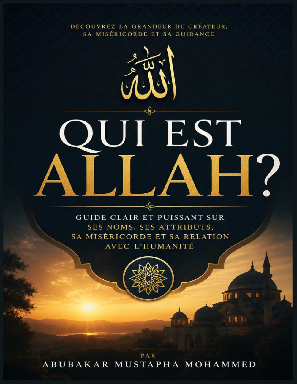 Qui Est Allah ?: Guide Clair et Puissant sur Ses Noms, Ses Attributs, Sa Miséricorde et Sa Relation avec l’Humanité