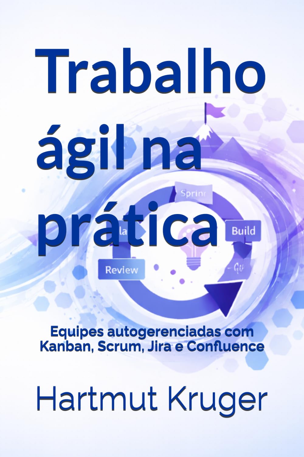 Trabalho ágil na prática: Equipes autogerenciadas com Kanban, Scrum, Jira e Confluence
