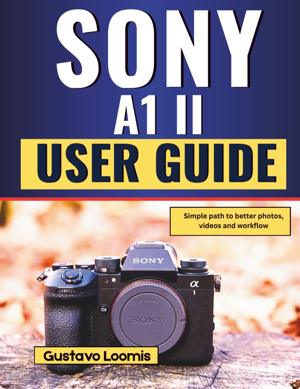SONY A1 II USER GUIDE: Simple path to better photos, videos and workflow