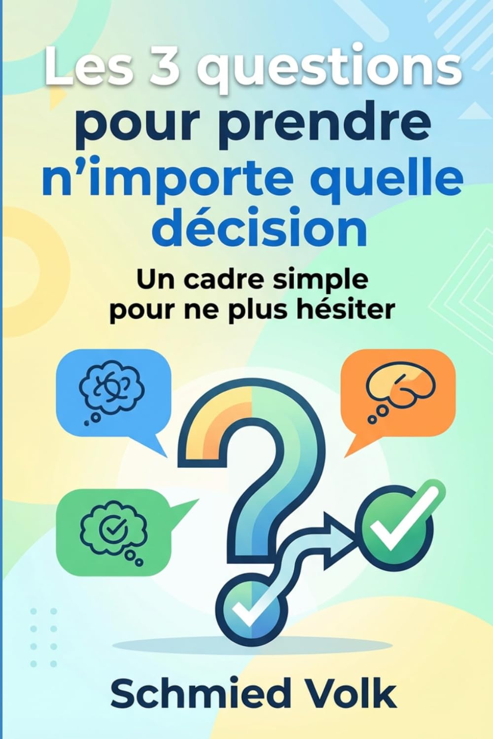 Les 3 questions pour prendre n'importe quelle décision: Un cadre simple pour ne plus hésiter