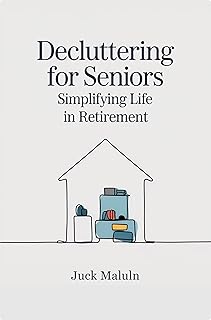 Decluttering for Seniors: Simplifying Life in Retirement: The Complete Guide to Downsizing, Organizing, and Creating Safe,...