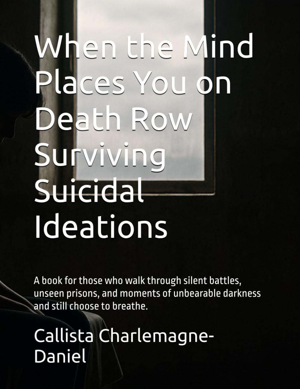 When the Mind Places You on Death Row Surviving Suicidal Ideations: A book for those who walk through silent battles, unseen prisons, and moments of unbearable darkness and still choose to breathe.