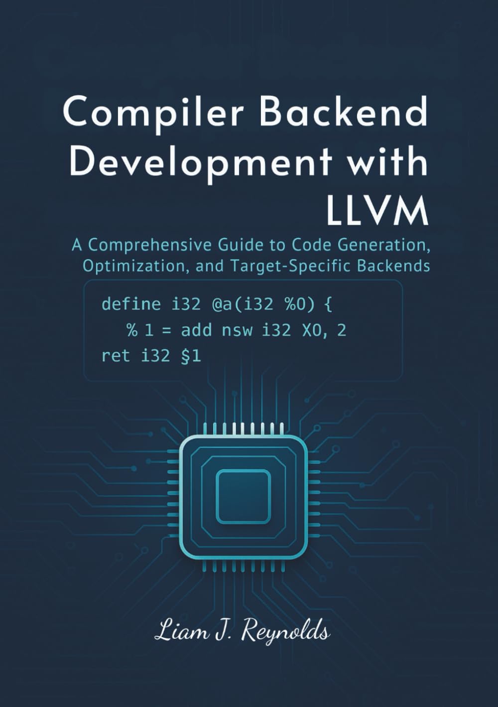 Compiler Backend Development with LLVM: A Comprehensive Guide to Code Generation, Optimization, and Target-Specific Backends