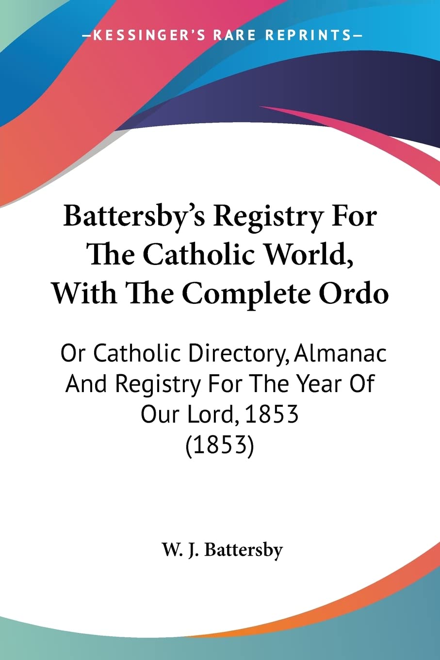 Battersby's Registry For The Catholic World, With The Complete Ordo: Or Catholic Directory, Almanac And Registry For The Year Of Our Lord, 1853 (1853)