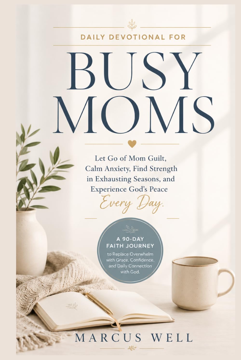 Daily Devotional for Busy Moms. Let Go of Mom Guilt, Calm Anxiety, Find Strength in Exhausting Seasons, and Experience God's Peace Every Day: A 90-Day Faith Journey to Replace Overwhelm with Grace