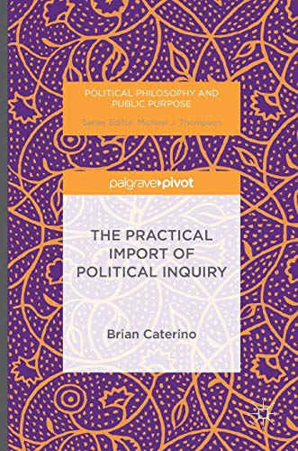 The Practical Import of Political Inquiry (Political Philosophy and Public Purpose)