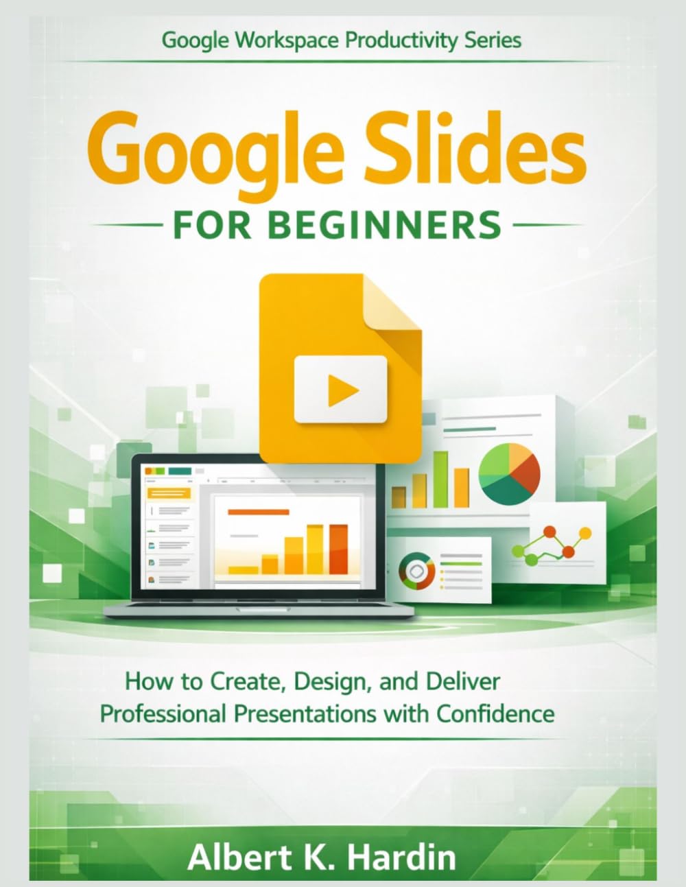 GOOGLE SLIDES FOR BEGINNERS: How to Create, Design, and Deliver Professional Presentations with Confidence (Google Workspace Productivity Series)