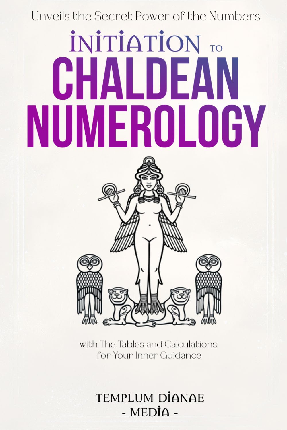 Initiation to Chaldean Numerology: Unveils the Secret Power of the Numbers, with The Tables and Calculations for Your Inner Guidance (Tarot, Numerology and Astrology)