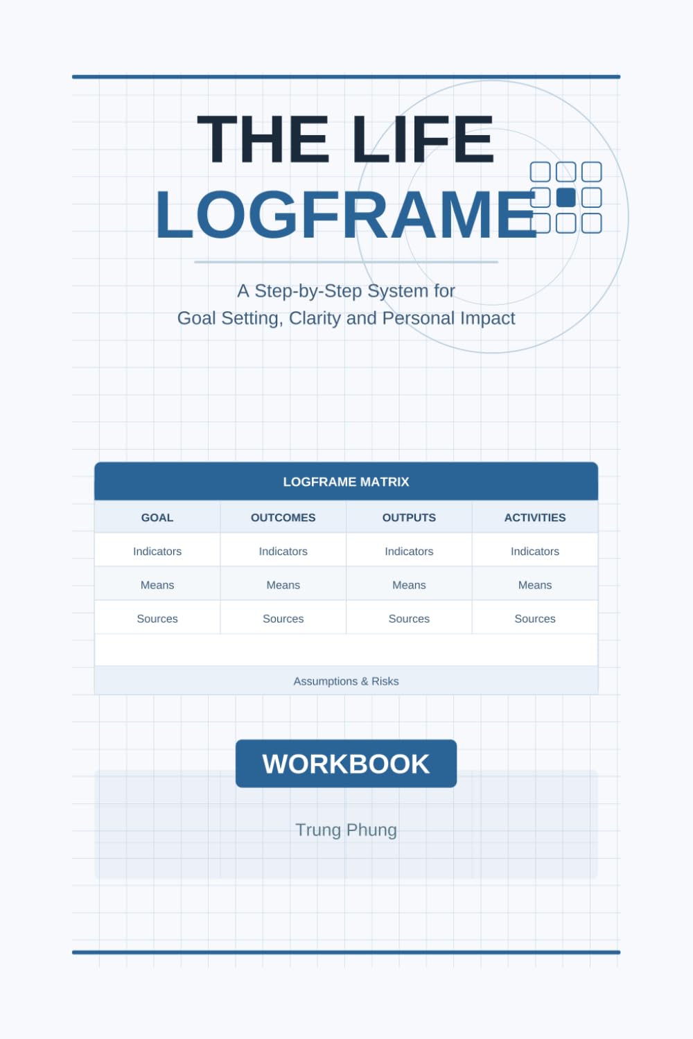 The Life Logframe: A Step-by-Step System for Goal Setting, Clarity, and Personal Impact