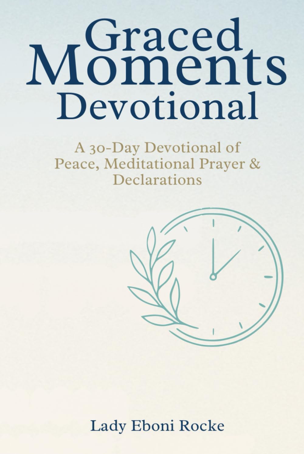 Graced Moments Devotional: A 30-Day Devotional of Peace, Meditational Prayer & Declarations