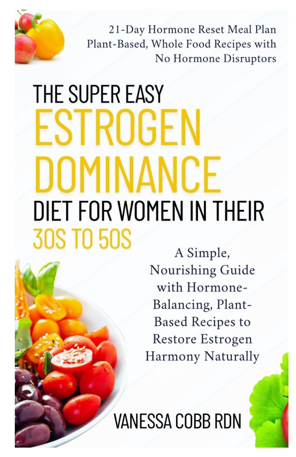 The Super Easy Estrogen Dominance Diet for Women in Their 30s to 50s: A Simple, Nourishing Guide with Hormone-Balancing, Plant-Based Recipes to Restore Estrogen Harmony Naturally