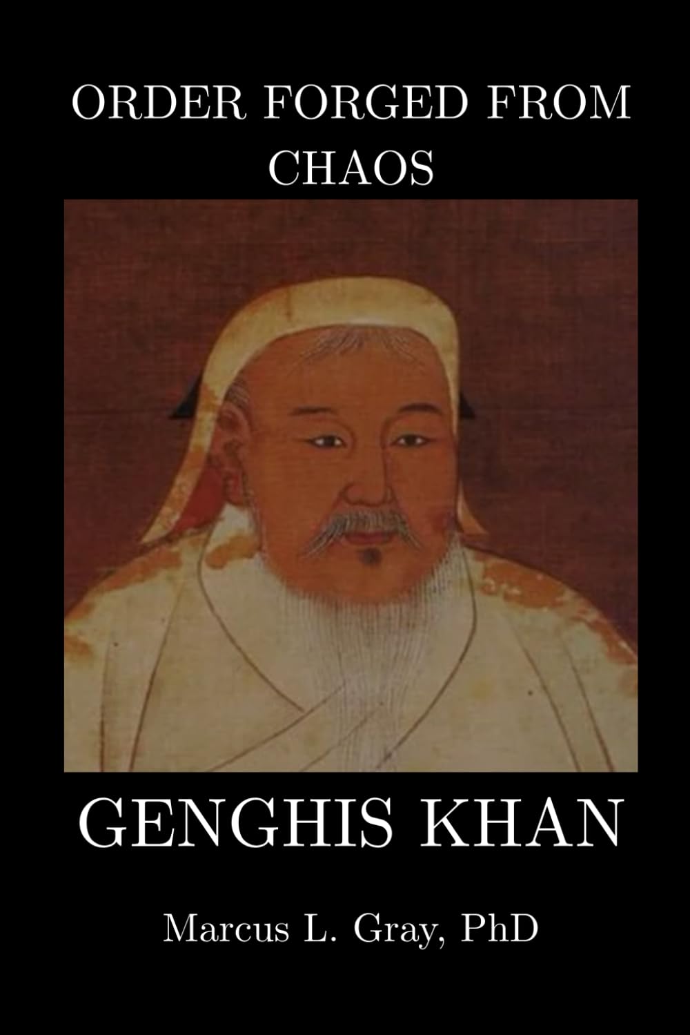 Order Forged from Chaos: Genghis Khan: How a Nomad United the World Through Law and War