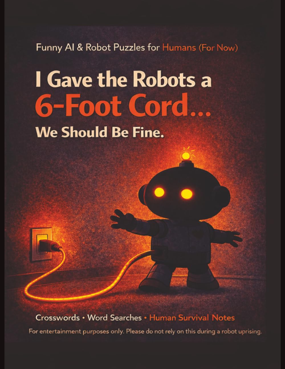I Gave the Robots a 6-Foot Cord… We Should Be Fine.: A Funny AI & Robot Crossword and Word Search Book for Humans Who Still Have Control (For Now) | ... | Better Than Scrolling Before Bed | Gag Gift