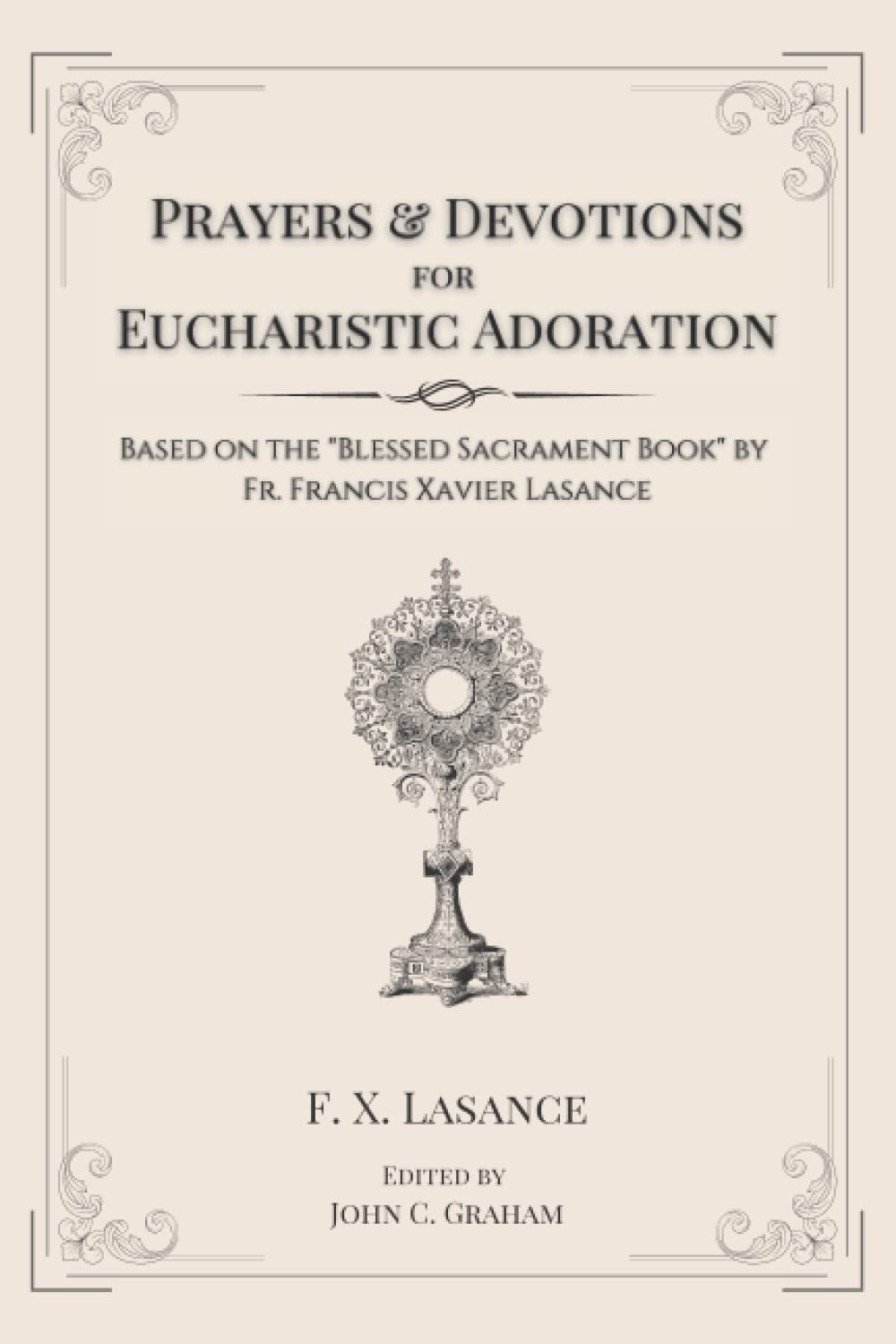 Prayers and Devotions for Eucharistic Adoration: Based on the Blessed Sacrament Book by Fr. Francis Xavier Lasance
