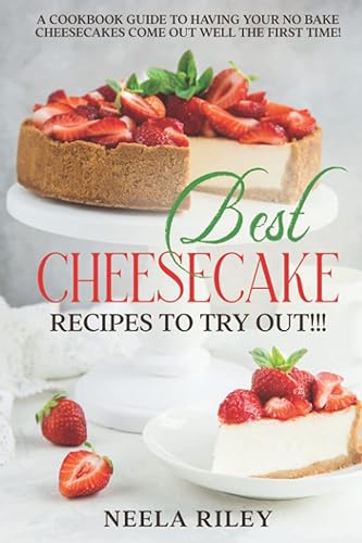 Best Cheesecake Recipes to Try Out!!!: A Cookbook Guide to Having Your No Bake Cheesecakes Come Out Well The First Time!