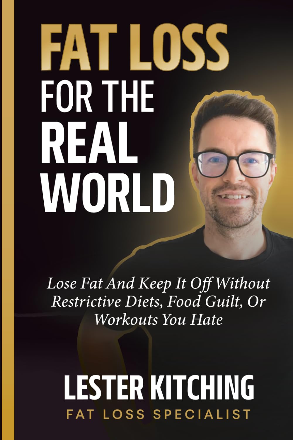 Fat Loss For The Real World: Lose Fat And Keep It Off Without Restrictive Diets, Food Guilt, Or Workouts You Hate